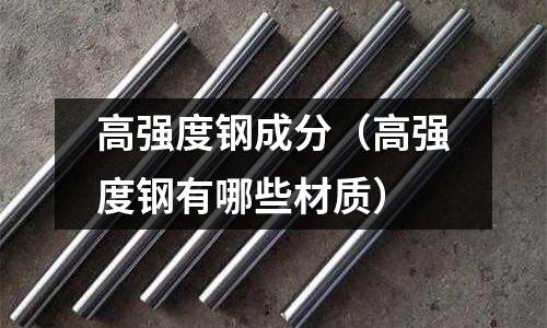 高強度鋼成分（高強度鋼有哪些材質）