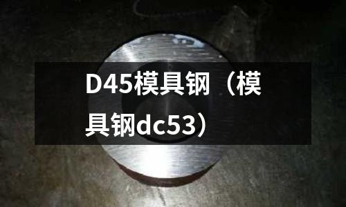D45模具鋼（模具鋼dc53）