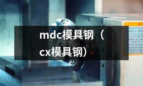 mdc模具鋼（cx模具鋼）