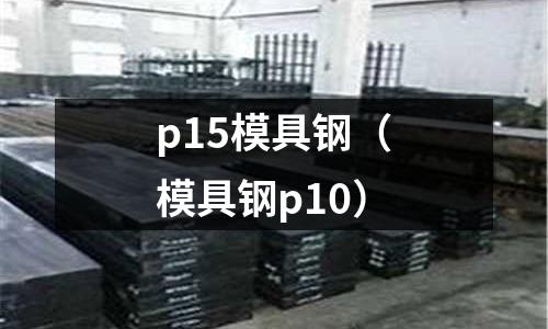 p15模具鋼（模具鋼p10）