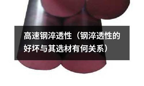 高速鋼淬透性（鋼淬透性的好壞與其選材有何關系）