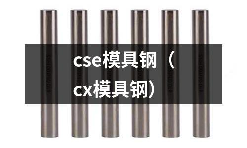 cse模具鋼(cx模具鋼)