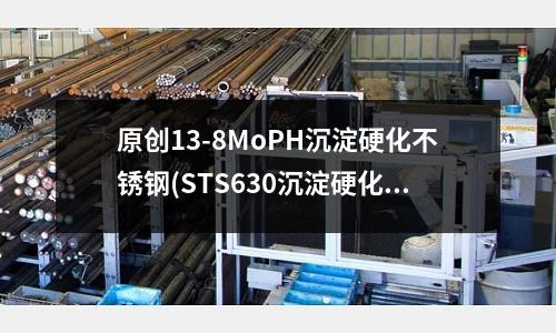 原創13-8MoPH沉淀硬化不銹鋼(STS630沉淀硬化鋼化學成分)