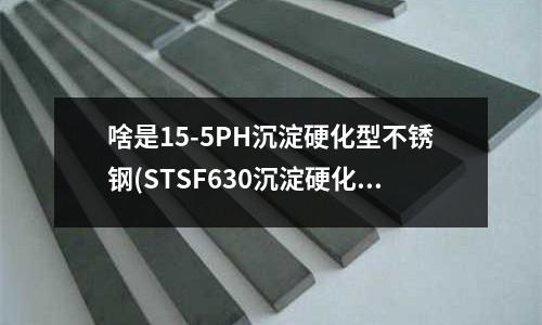 啥是15-5PH沉淀硬化型不銹鋼(STSF630沉淀硬化鋼化學成分)