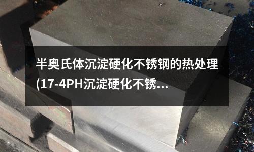 半奧氏體沉淀硬化不銹鋼的熱處理(17-4PH沉淀硬化不銹鋼表面強(qiáng)化技術(shù))
