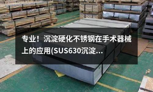 專業！沉淀硬化不銹鋼在手術器械上的應用(SUS630沉淀硬化不銹板)