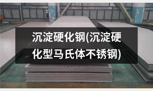沉淀硬化鋼(沉淀硬化型馬氏體不銹鋼)