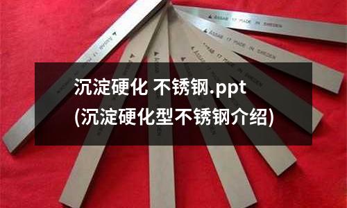 沉淀硬化 不銹鋼.ppt(沉淀硬化型不銹鋼介紹)