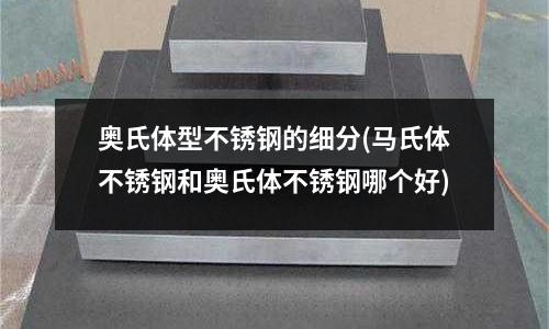 奧氏體型不銹鋼的細分(馬氏體不銹鋼和奧氏體不銹鋼哪個好)