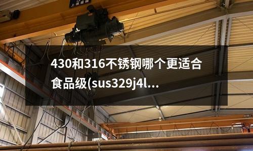 430和316不銹鋼哪個更適合食品級(sus329j4l不銹鋼管)