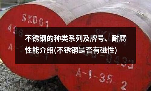 不銹鋼的種類系列及牌號、耐腐性能介紹(不銹鋼是否有磁性)