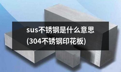 sus不銹鋼是什么意思(304不銹鋼印花板)