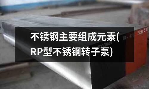 不銹鋼主要組成元素(RP型不銹鋼轉子泵)