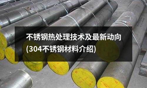 不銹鋼熱處理技術(shù)及最新動向(304不銹鋼材料介紹)