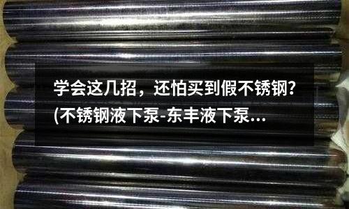 學會這幾招,還怕買到假不銹鋼?(不銹鋼液下泵-東豐液下泵-宏偉泵業(yè))