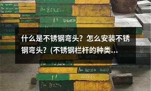 什么是不銹鋼彎頭?怎么安裝不銹鋼彎頭?(不銹鋼欄桿的種類及其采購方法介紹)