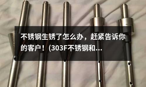 不銹鋼生銹了怎么辦，趕緊告訴你的客戶！(303F不銹鋼和303不銹鋼的區別)