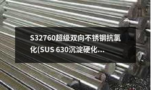 S32760超級雙向不銹鋼抗氯化(SUS 630沉淀硬化不銹鋼)