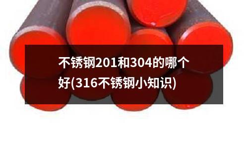 不銹鋼201和304的哪個(gè)好(316不銹鋼小知識(shí))