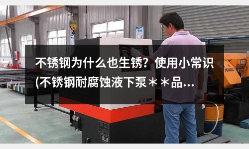 不銹鋼為什么也生銹？使用小常識(不銹鋼耐腐蝕液下泵＊＊品質＊＊造)