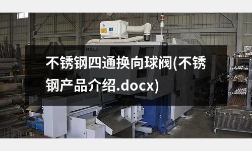 不銹鋼四通換向球閥(不銹鋼產品介紹.docx)