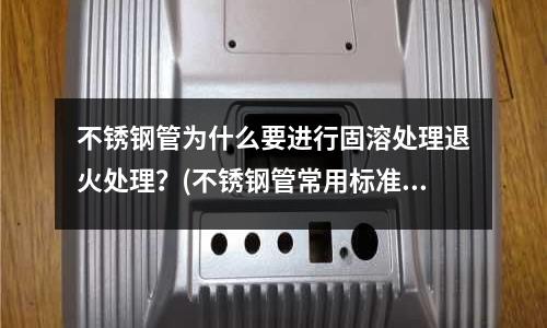 不銹鋼管為什么要進行固溶處理退火處理？(不銹鋼管常用標準尺寸對照表)