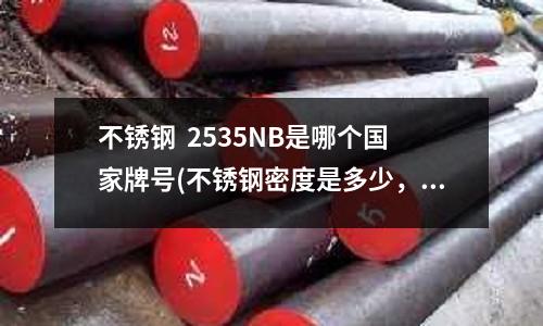 不銹鋼 2535NB是哪個國家牌號(不銹鋼密度是多少,如何挑選不銹鋼)