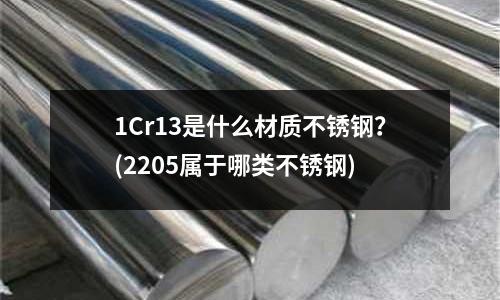 1Cr13是什么材質不銹鋼?(2205屬于哪類不銹鋼)