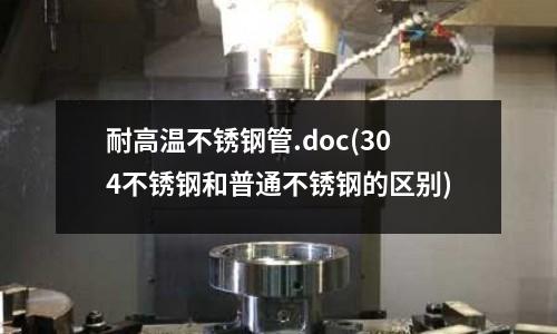 耐高溫不銹鋼管.doc(304不銹鋼和普通不銹鋼的區別)
