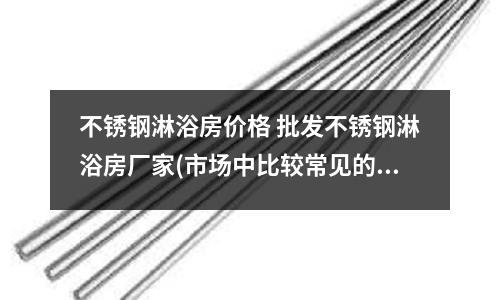 不銹鋼淋浴房?jī)r(jià)格 批發(fā)不銹鋼淋浴房廠家(市場(chǎng)中比較常見(jiàn)的食品級(jí)不銹鋼管)