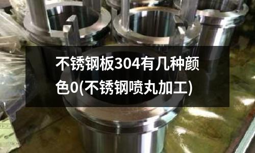 不銹鋼板304有幾種顏色0(不銹鋼噴丸加工)