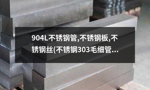 904L不銹鋼管,不銹鋼板,不銹鋼絲(不銹鋼303毛細管)