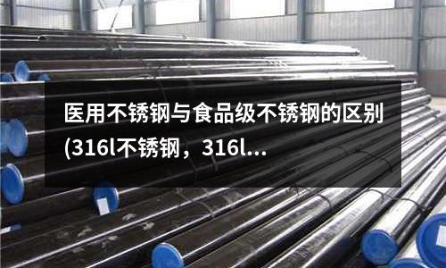 醫(yī)用不銹鋼與食品級不銹鋼的區(qū)別(316l不銹鋼,316l冷作硬化不銹鋼)