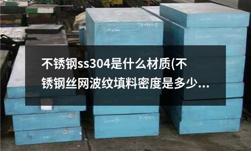 不銹鋼ss304是什么材質(不銹鋼絲網波紋填料密度是多少)