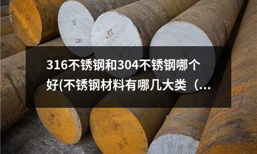 316不銹鋼和304不銹鋼哪個好(不銹鋼材料有哪幾大類（上）)