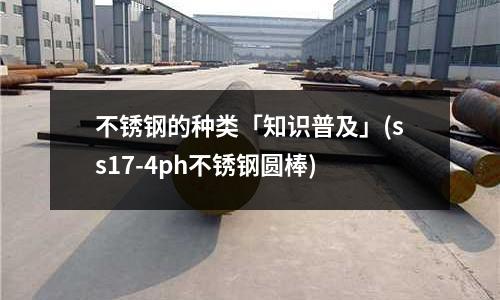 不銹鋼的種類「知識(shí)普及」(ss17-4ph不銹鋼圓棒)