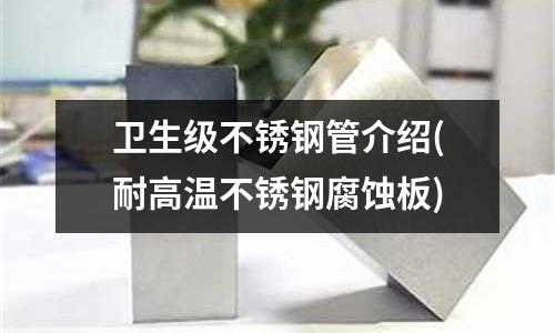 衛(wèi)生級不銹鋼管介紹(耐高溫不銹鋼腐蝕板)