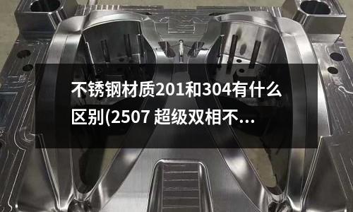 不銹鋼材質(zhì)201和304有什么區(qū)別(2507 超級(jí)雙相不銹鋼)