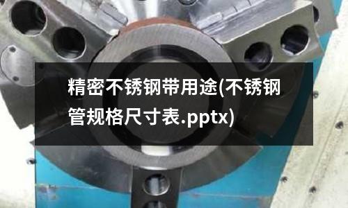 精密不銹鋼帶用途(不銹鋼管規格尺寸表.pptx)
