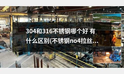 304和316不銹鋼哪個好 有什么區別(不銹鋼no4拉絲機)