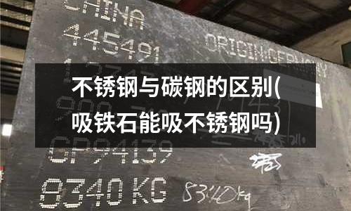 不銹鋼與碳鋼的區別(吸鐵石能吸不銹鋼嗎)
