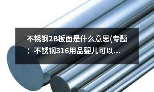 不銹鋼2B板面是什么意思(專題:不銹鋼316用品嬰兒可以用嗎)