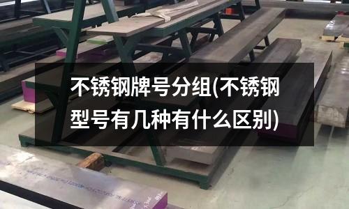 不銹鋼牌號(hào)分組(不銹鋼型號(hào)有幾種有什么區(qū)別)