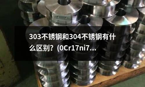303不銹鋼和304不銹鋼有什么區別?(0Cr17ni7al不銹鋼)