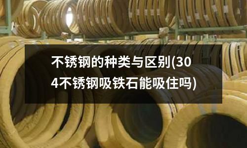 不銹鋼的種類與區(qū)別(304不銹鋼吸鐵石能吸住嗎)