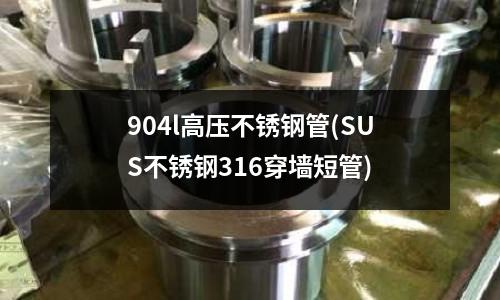 904l高壓不銹鋼管(SUS不銹鋼316穿墻短管)