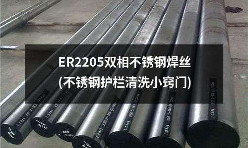 ER2205雙相不銹鋼焊絲(不銹鋼護(hù)欄清洗小竅門(mén))