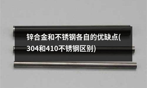 鋅合金和不銹鋼各自的優(yōu)缺點(304和410不銹鋼區(qū)別)