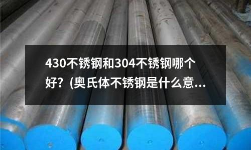 430不銹鋼和304不銹鋼哪個好?(奧氏體不銹鋼是什么意思)