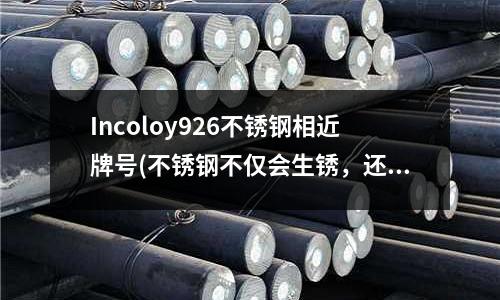 Incoloy926不銹鋼相近牌號(不銹鋼不僅會生銹，還會被腐蝕。。。)